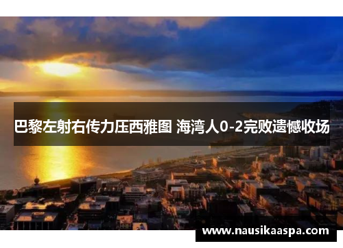 巴黎左射右传力压西雅图 海湾人0-2完败遗憾收场